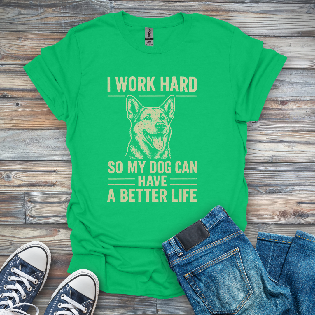 I Work Hard So My Dog Can Have a Better Life T-Shirt