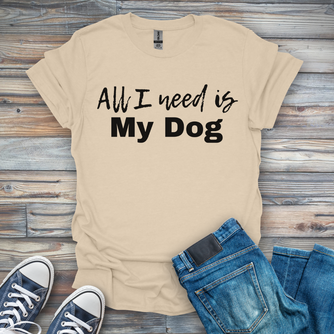 All I Need Is My Dog T-Shirt