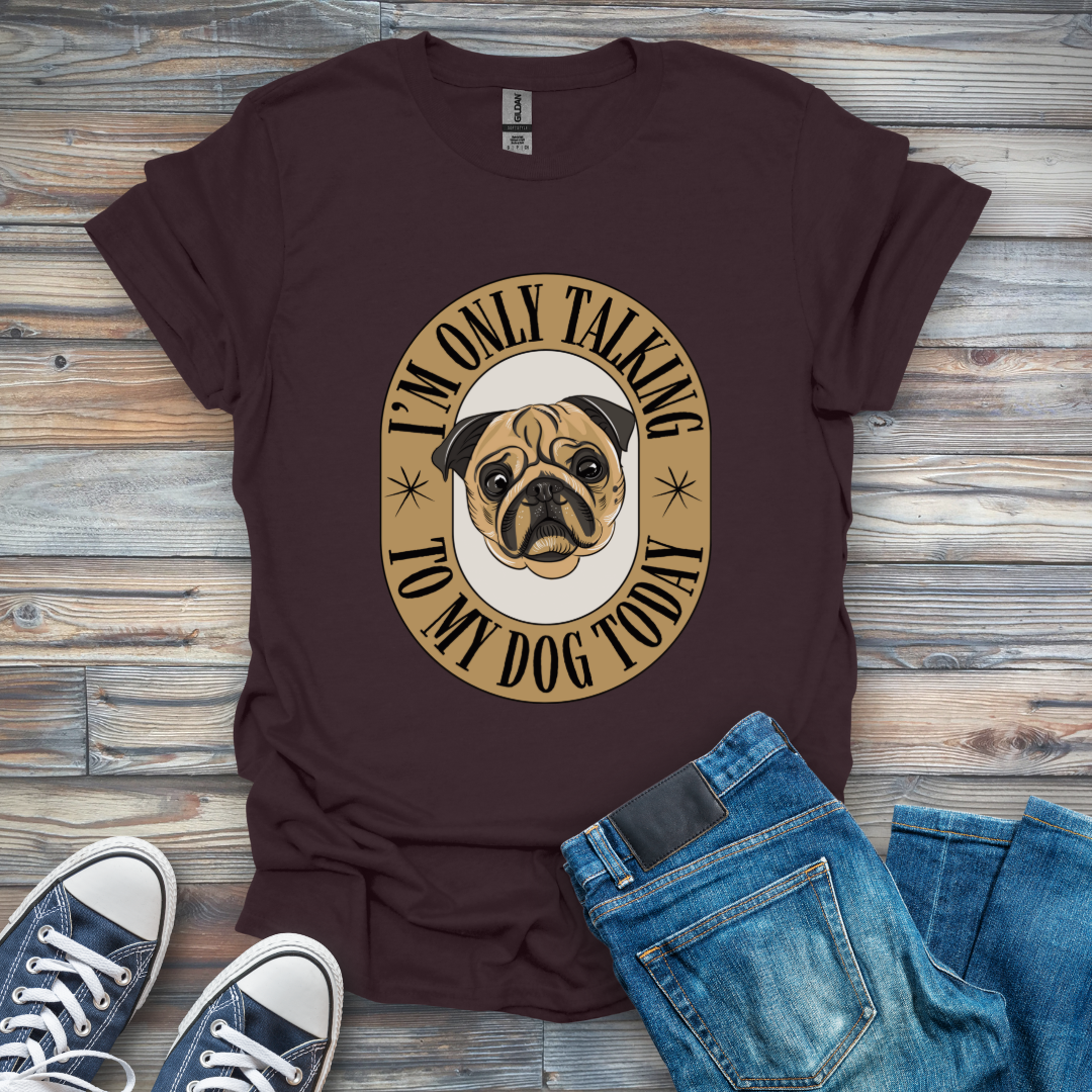 I'm Only Talking to My Dog Today T-Shirt