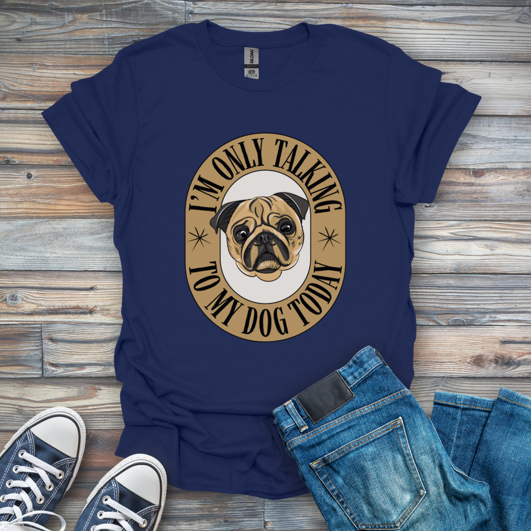 I'm Only Talking to My Dog Today T-Shirt