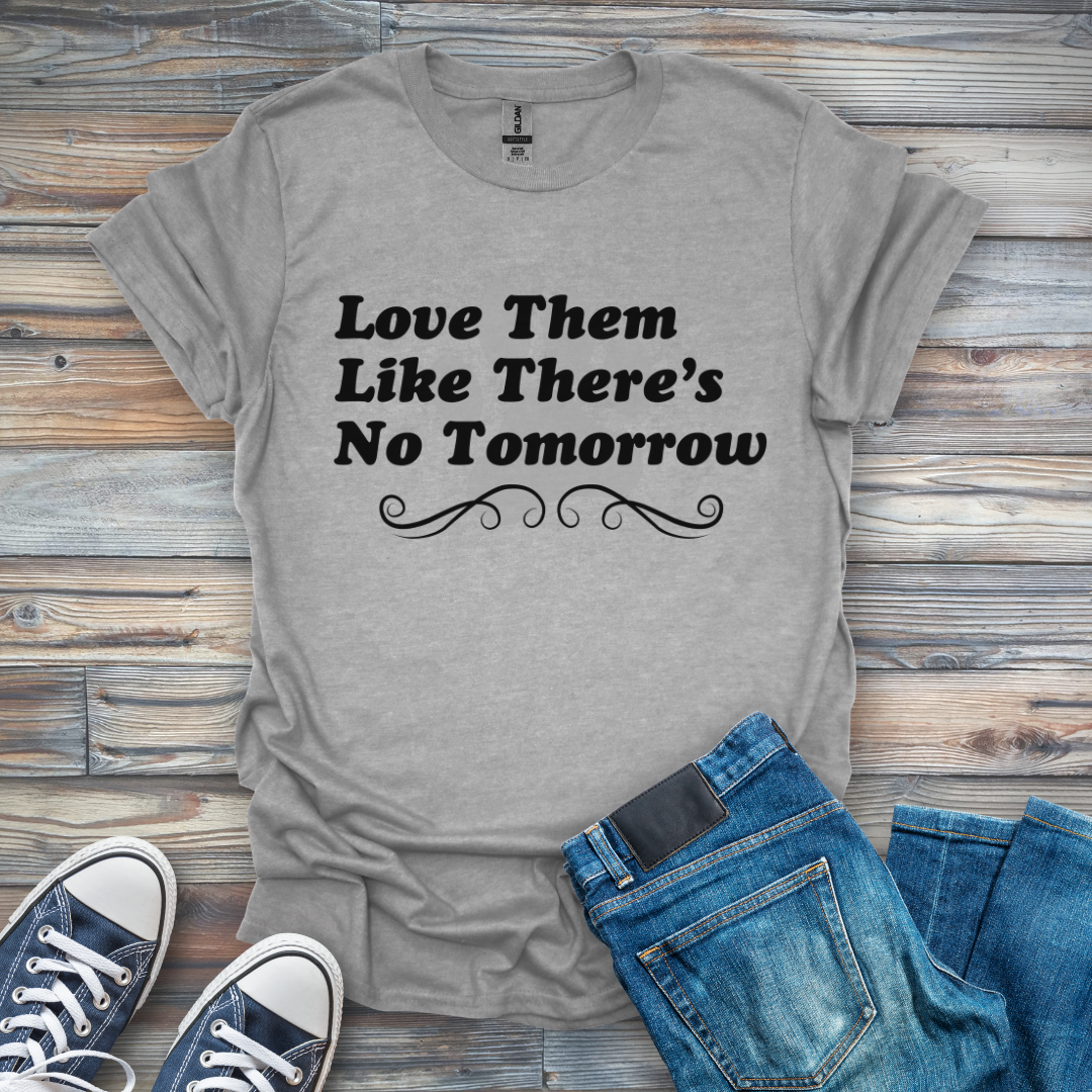 Love Them Like There's No Tomorrow T-Shirt
