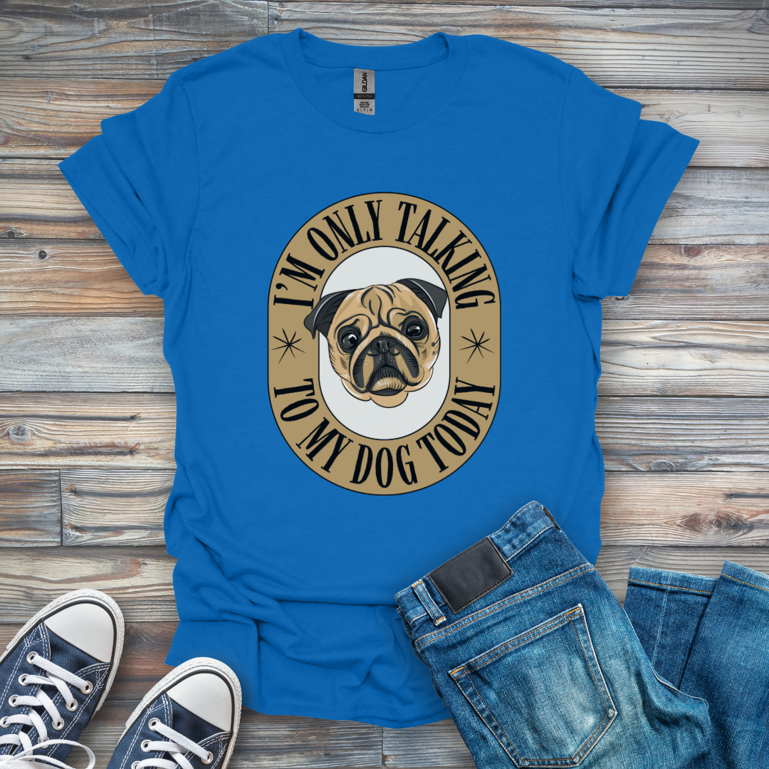 I'm Only Talking to My Dog Today T-Shirt