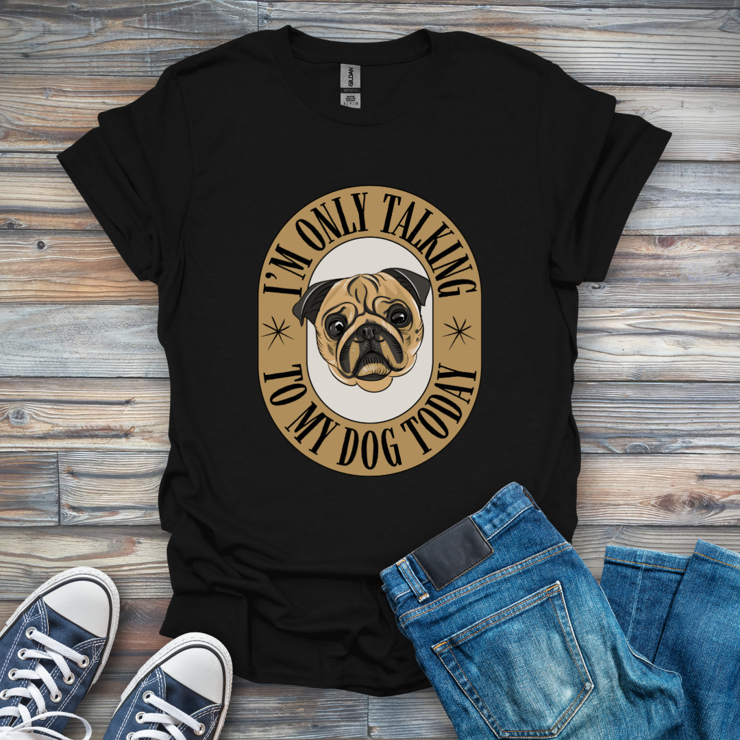 I'm Only Talking to My Dog Today T-Shirt