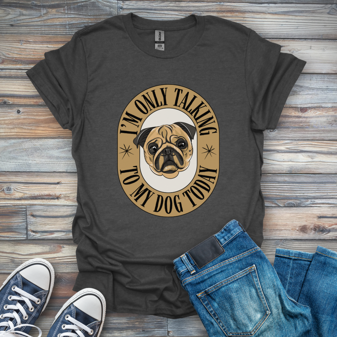 I'm Only Talking to My Dog Today T-Shirt