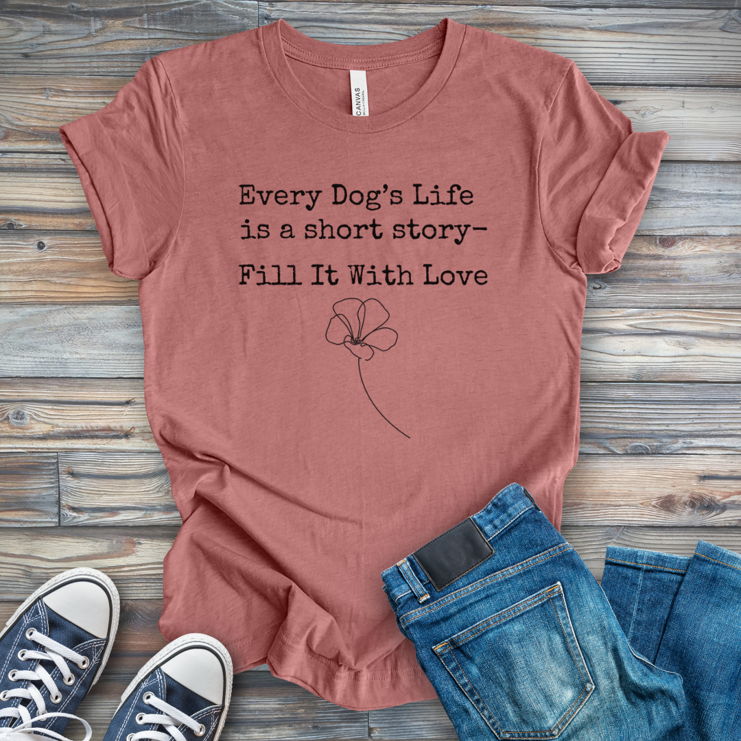 Dog's Life Is a Short Story-Fill It with Love T-Shirt