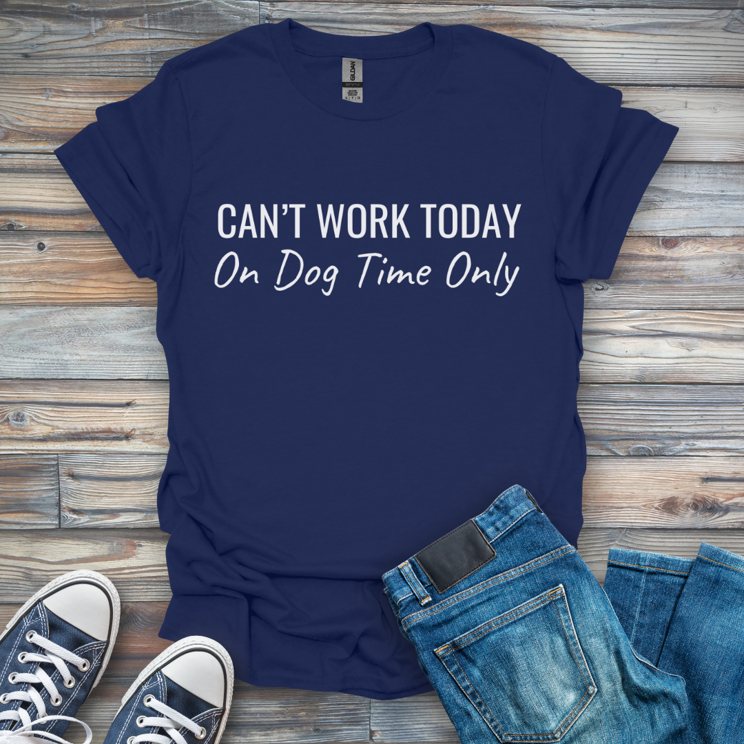 Can't Work Today On Dog Time Only T-Shirt