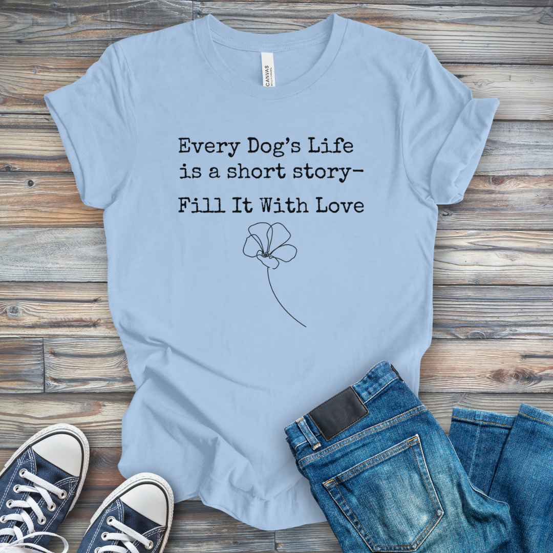 Dog's Life Is a Short Story-Fill It with Love T-Shirt