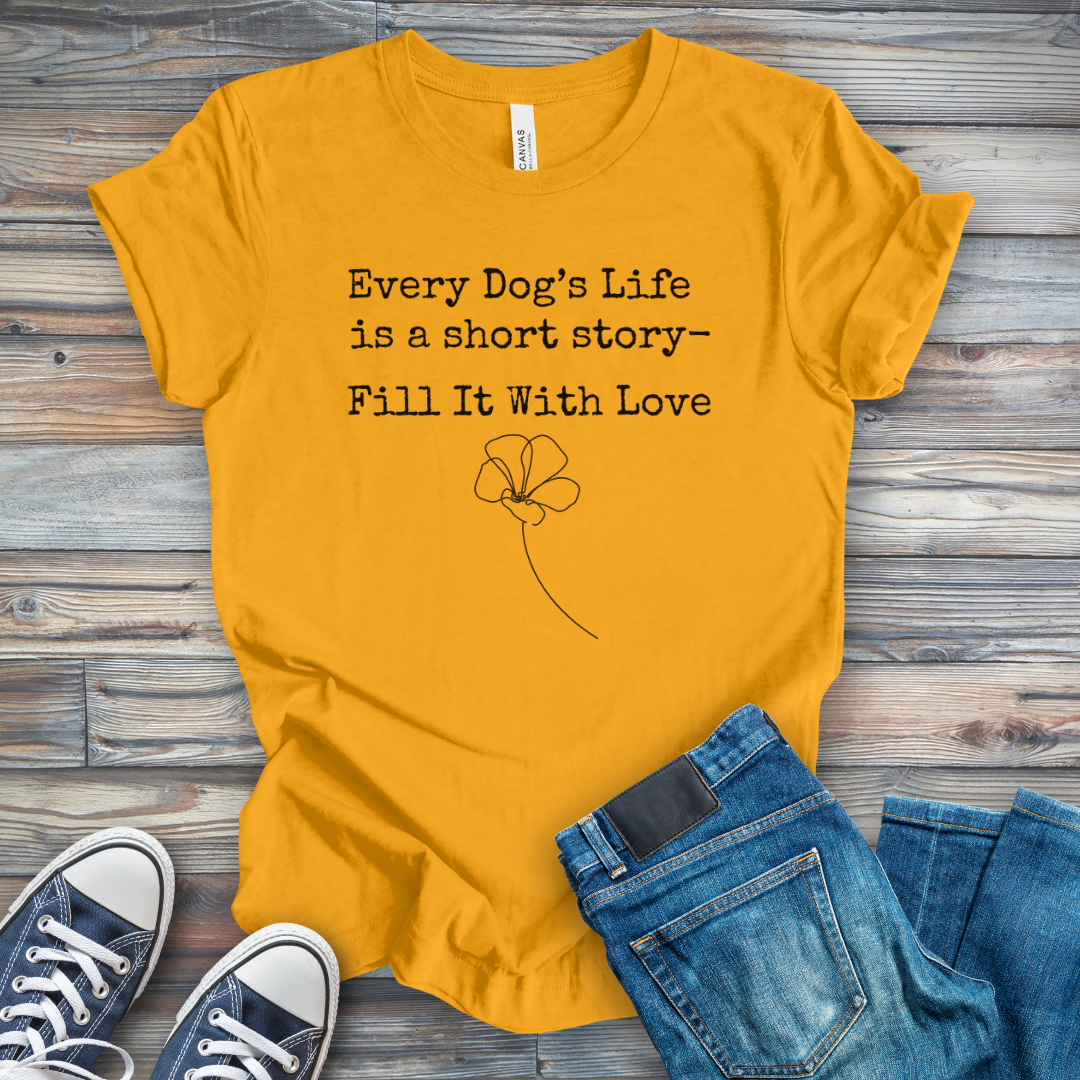 Dog's Life Is a Short Story-Fill It with Love T-Shirt