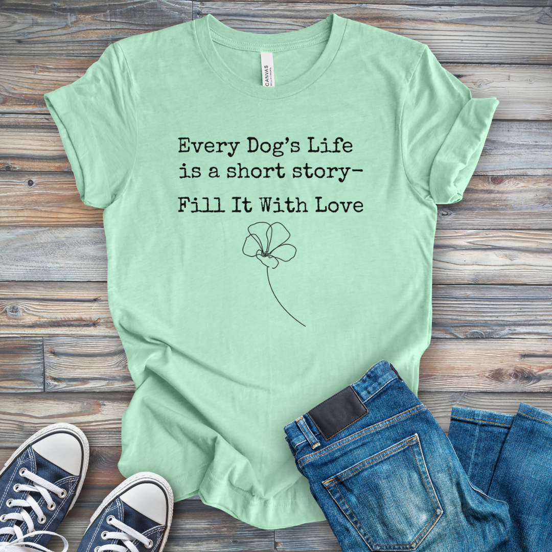 Dog's Life Is a Short Story-Fill It with Love T-Shirt