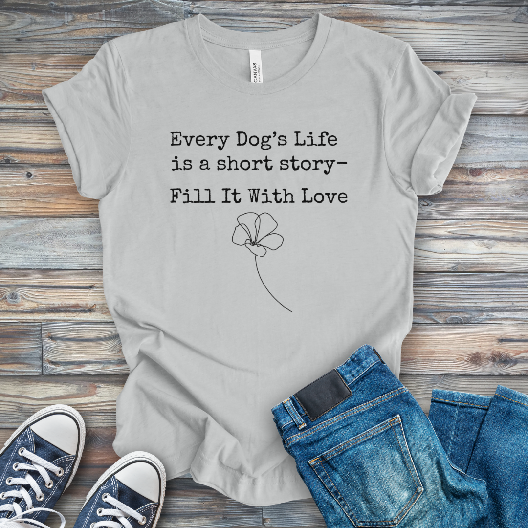 Dog's Life Is a Short Story-Fill It with Love T-Shirt